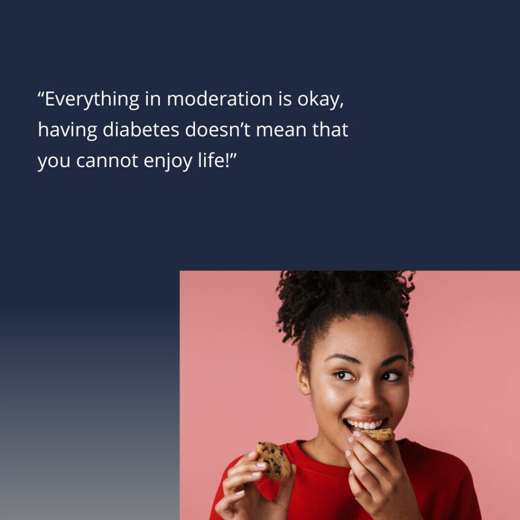 “Everything in moderation is okay, having diabetes doesn’t mean that you cannot enjoy life!”